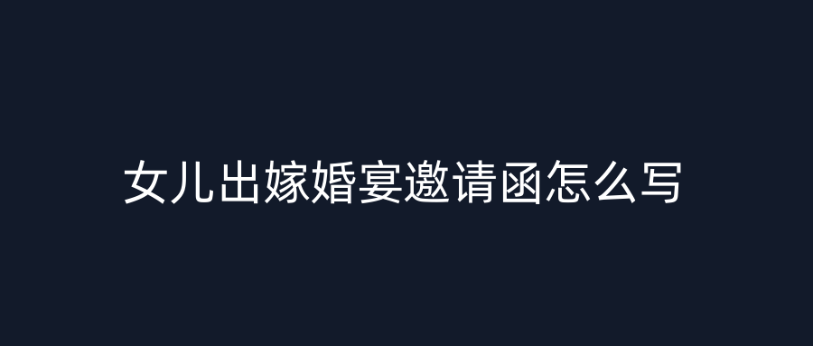 女儿出嫁婚宴邀请函怎么写