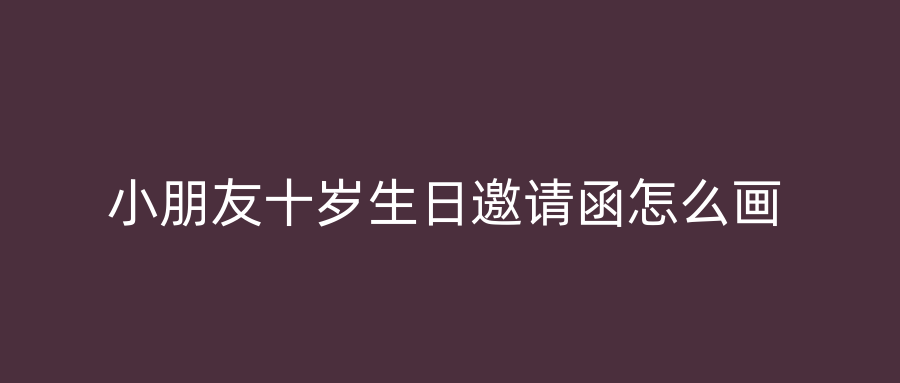 小朋友十岁生日邀请函怎么画