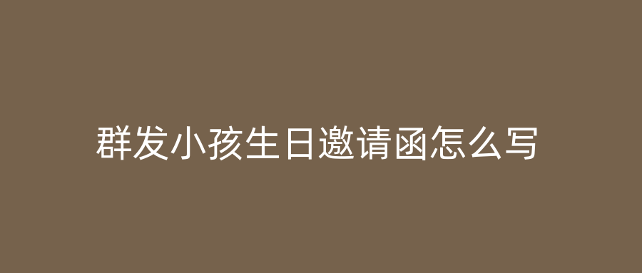群发小孩生日邀请函怎么写