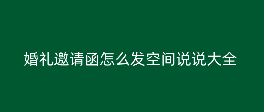 婚礼邀请函怎么发空间说说大全