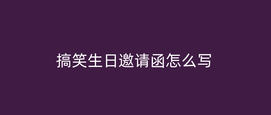 搞笑生日邀请函怎么写
