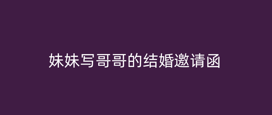 妹妹写哥哥的结婚邀请函