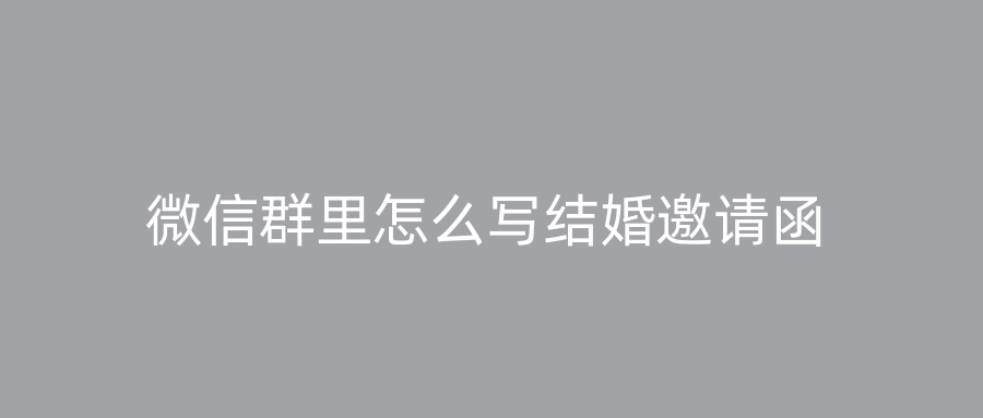 微信群里怎么写结婚邀请函