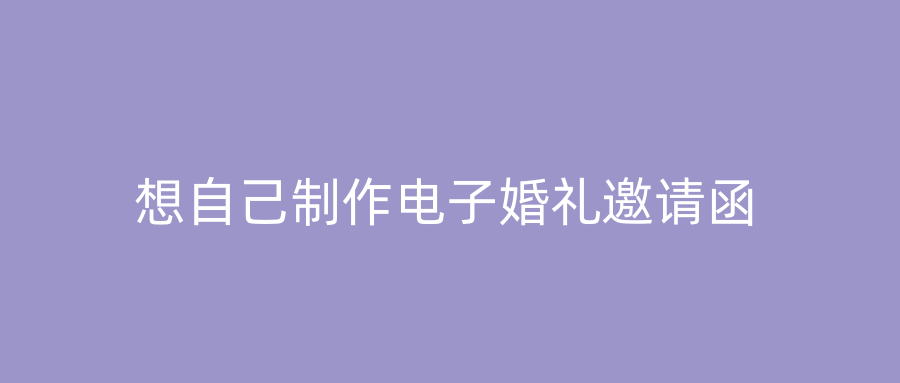 想自己制作电子婚礼邀请函