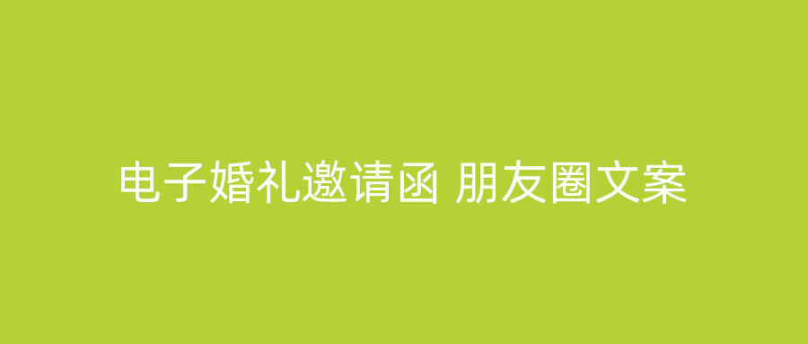 电子婚礼邀请函 朋友圈文案