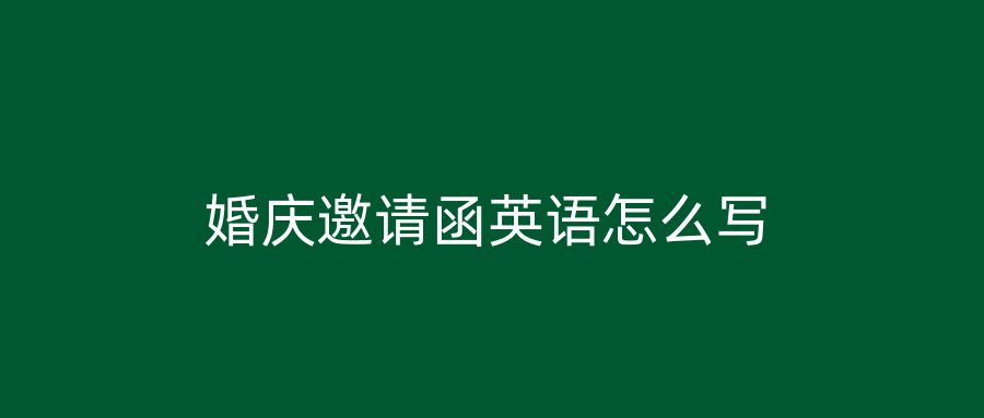 婚庆邀请函英语怎么写