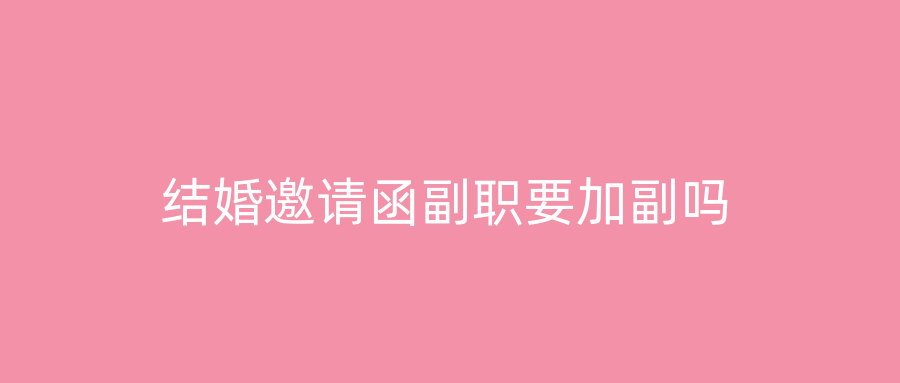 结婚邀请函副职要加副吗