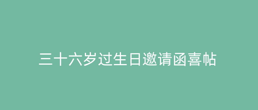 三十六岁过生日邀请函喜帖
