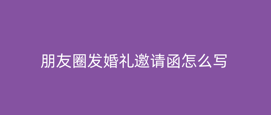 朋友圈发婚礼邀请函怎么写
