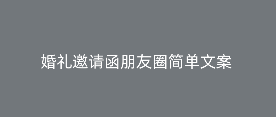 婚礼邀请函朋友圈简单文案