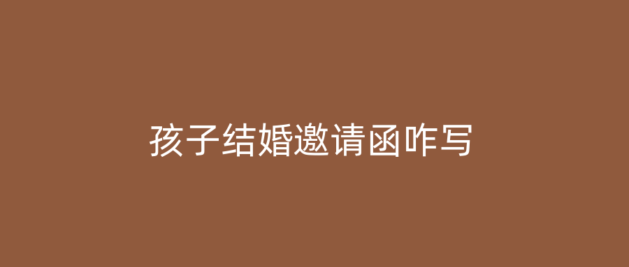 孩子结婚邀请函咋写
