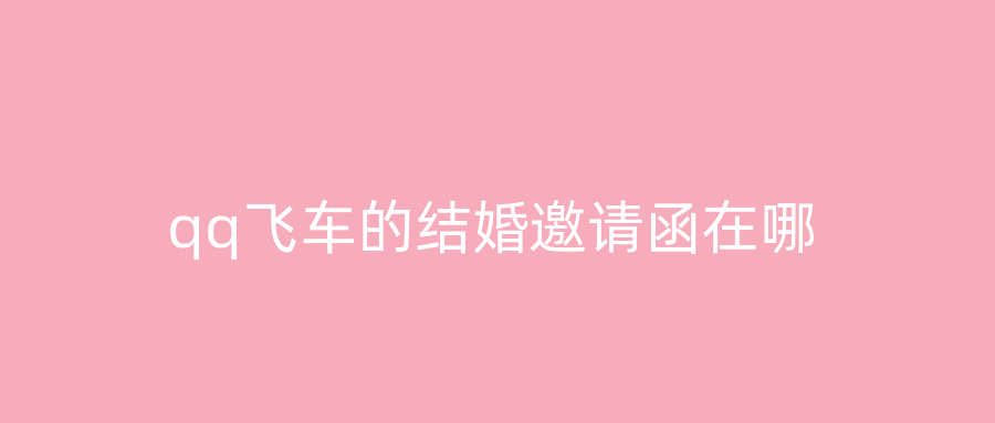 qq飞车的结婚邀请函在哪