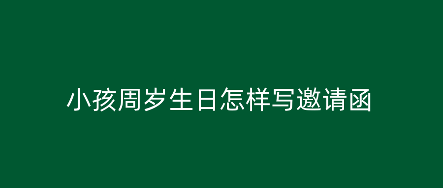 小孩周岁生日怎样写邀请函