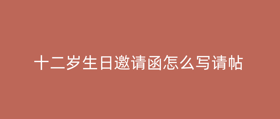 十二岁生日邀请函怎么写请帖
