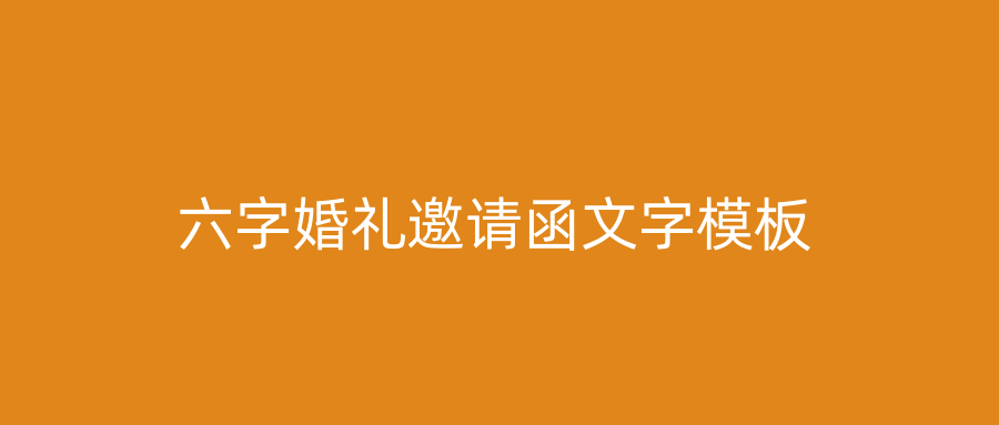 六字婚礼邀请函文字模板