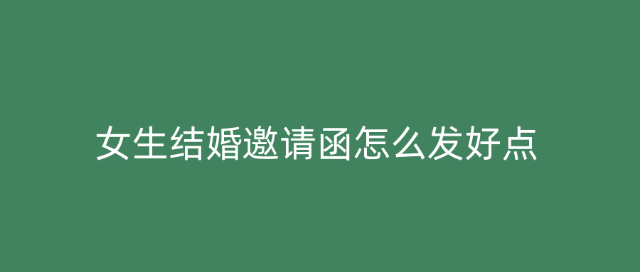 女生结婚邀请函怎么发好点