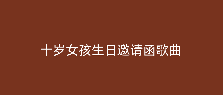 十岁女孩生日邀请函歌曲