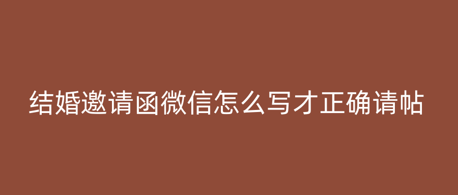 结婚邀请函微信怎么写才正确请帖
