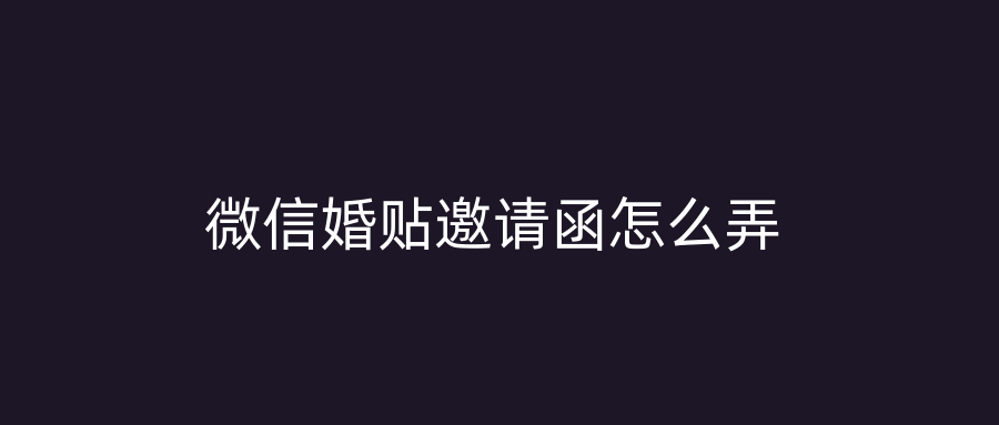 微信婚贴邀请函怎么弄