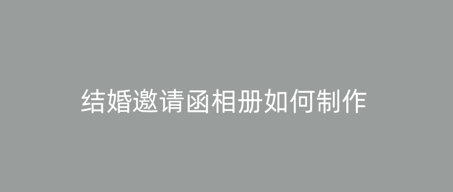结婚邀请函相册如何制作