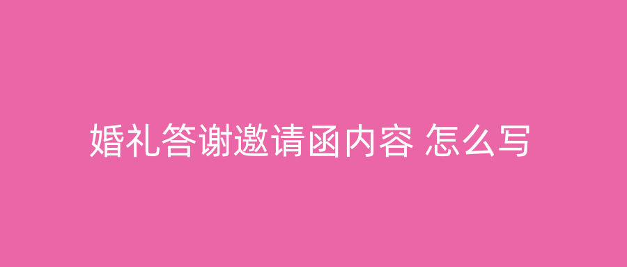 婚礼答谢邀请函内容 怎么写