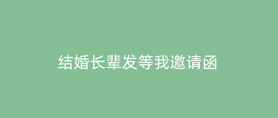 结婚长辈发等我邀请函