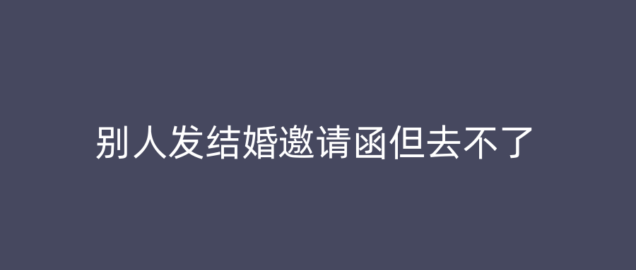 别人发结婚邀请函但去不了