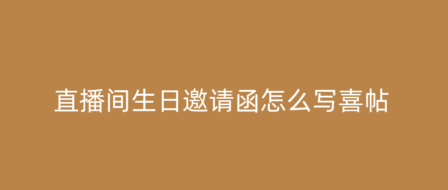 直播间生日邀请函怎么写喜帖