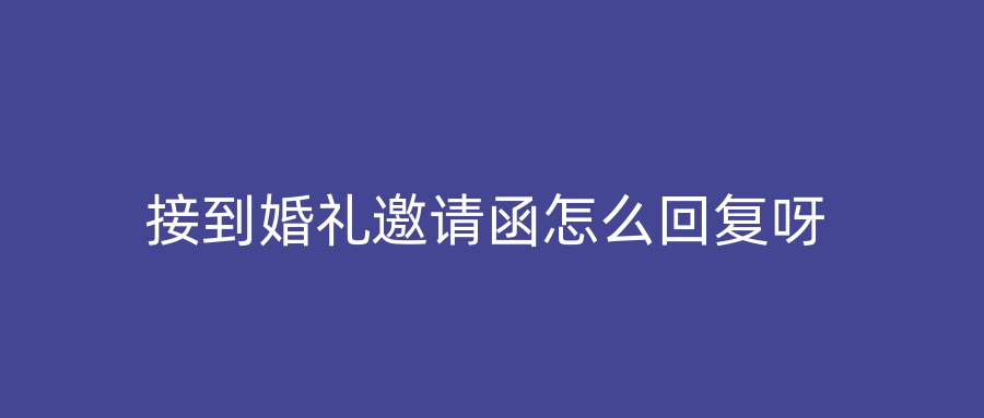 接到婚礼邀请函怎么回复呀