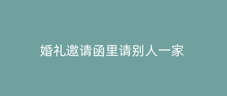 婚礼邀请函里请别人一家