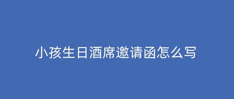 小孩生日酒席邀请函怎么写