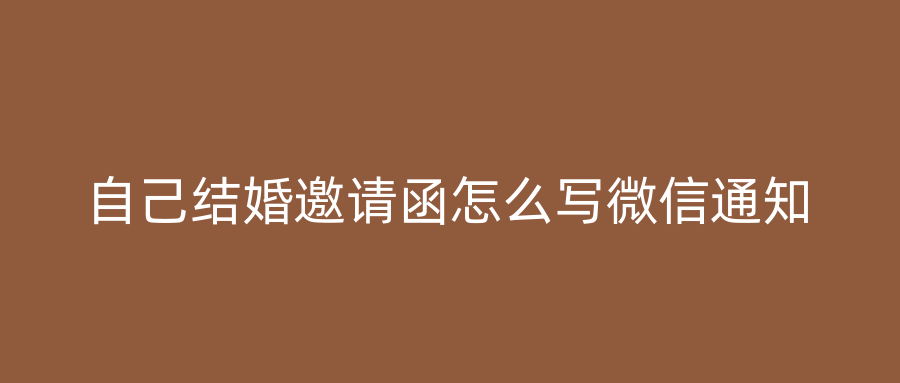 自己结婚邀请函怎么写微信通知