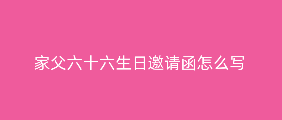 家父六十六生日邀请函怎么写