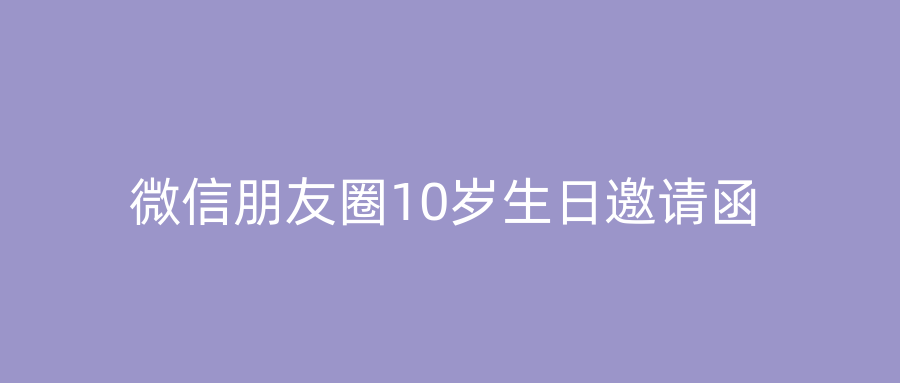 微信朋友圈10岁生日邀请函