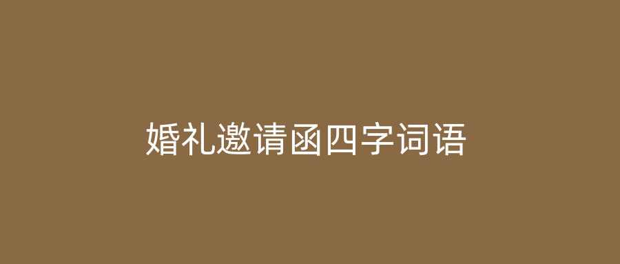 婚礼邀请函四字词语
