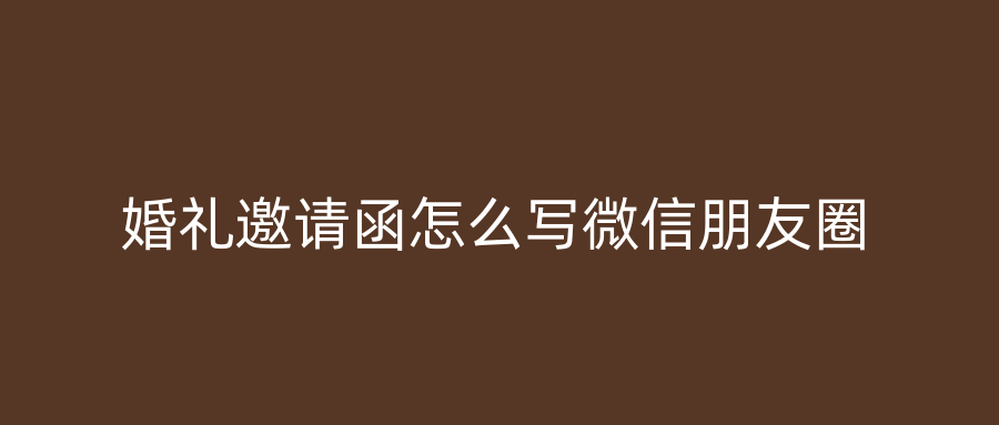 婚礼邀请函怎么写微信朋友圈