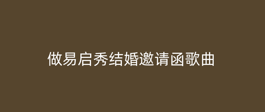做易启秀结婚邀请函歌曲