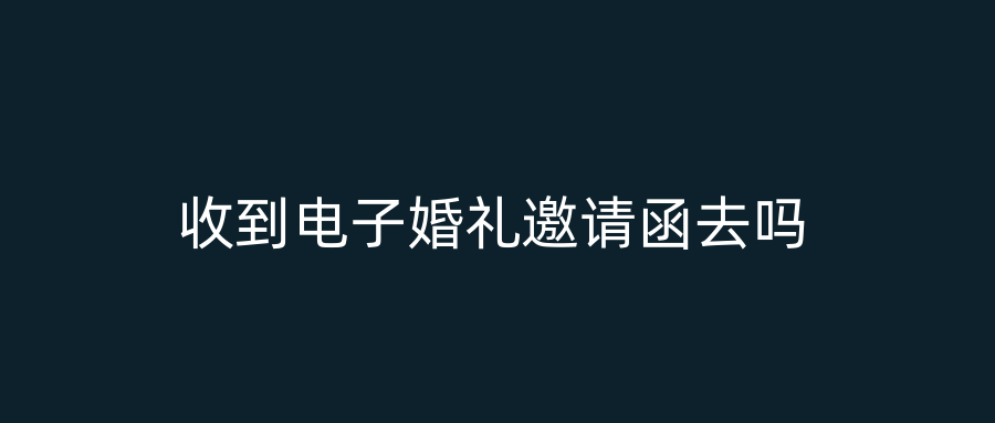 收到电子婚礼邀请函去吗