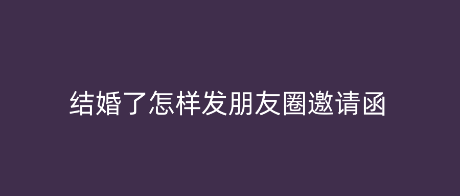 结婚了怎样发朋友圈邀请函
