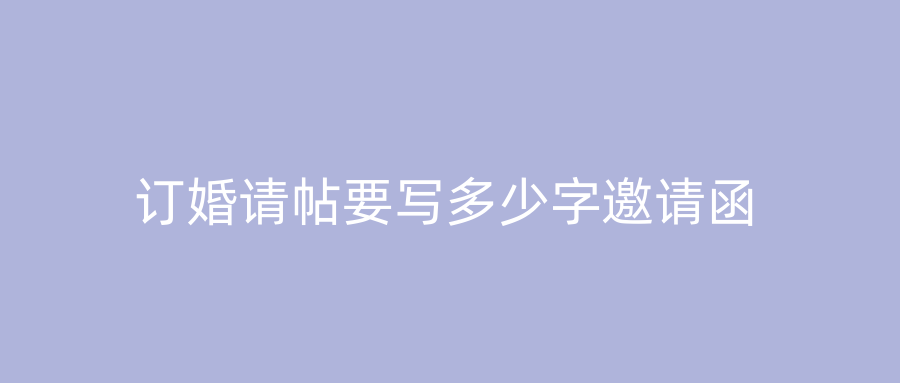 订婚请帖要写多少字邀请函