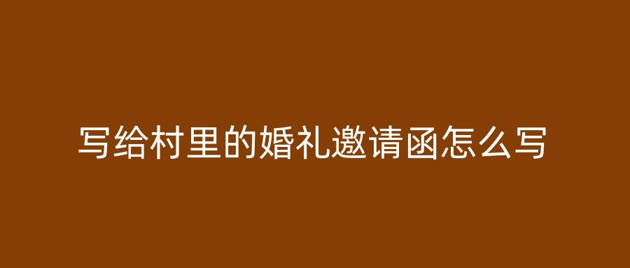 写给村里的婚礼邀请函怎么写