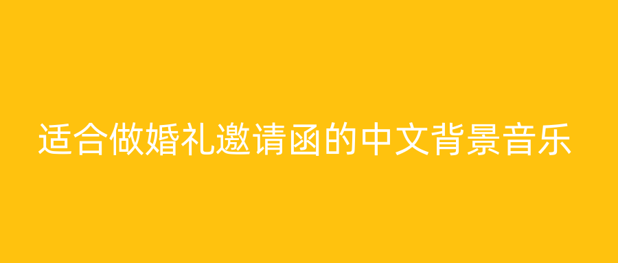 适合做婚礼邀请函的中文背景音乐