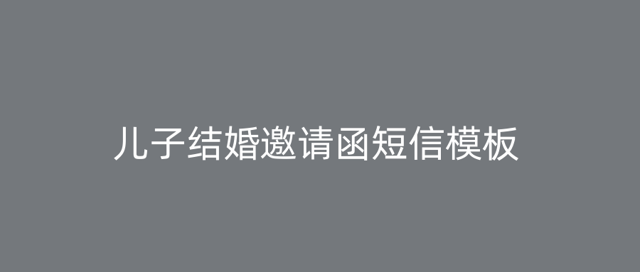 儿子结婚邀请函短信模板