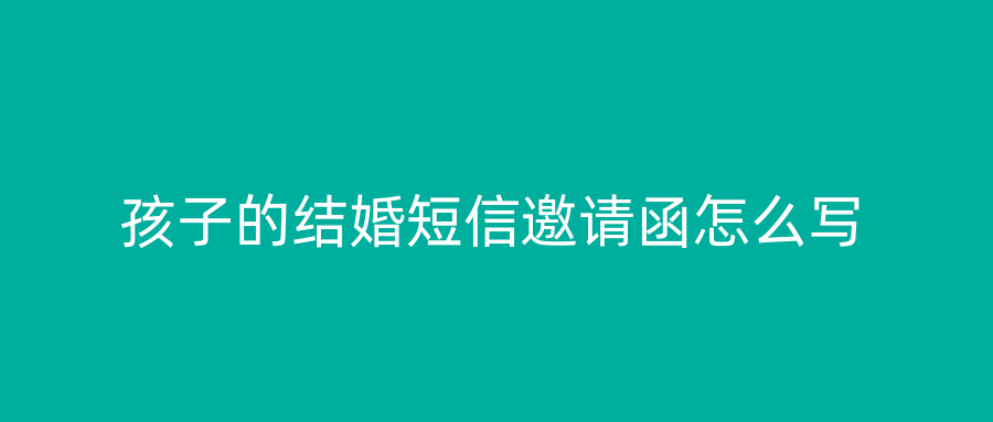 孩子的结婚短信邀请函怎么写
