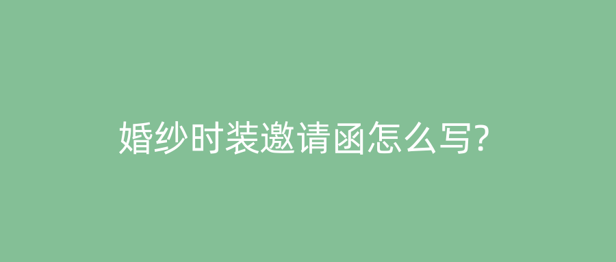 婚纱时装邀请函怎么写?