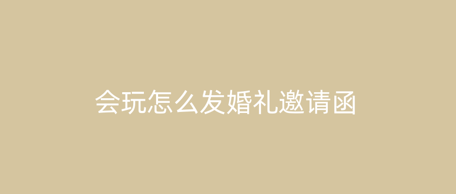 会玩怎么发婚礼邀请函