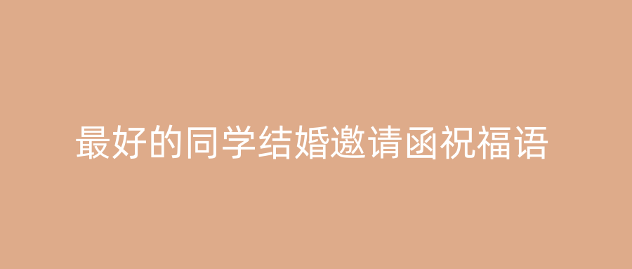 最好的同学结婚邀请函祝福语