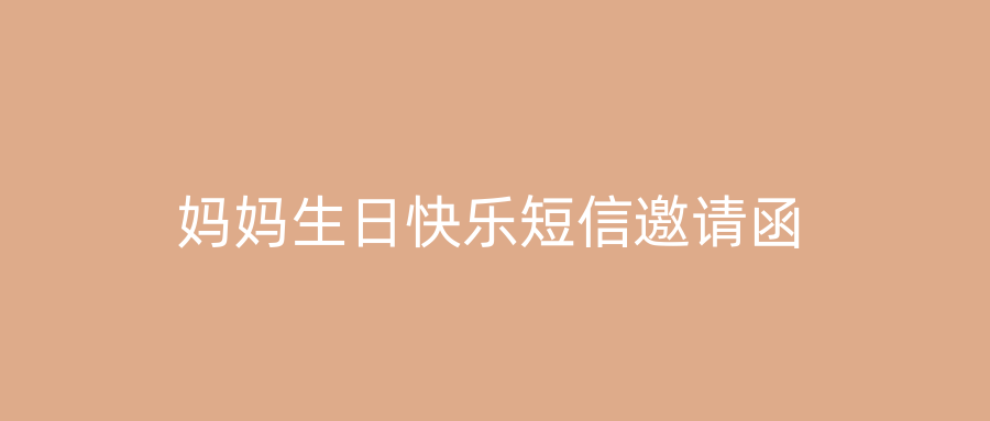 妈妈生日快乐短信邀请函