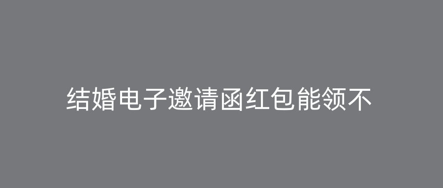 结婚电子邀请函红包能领不