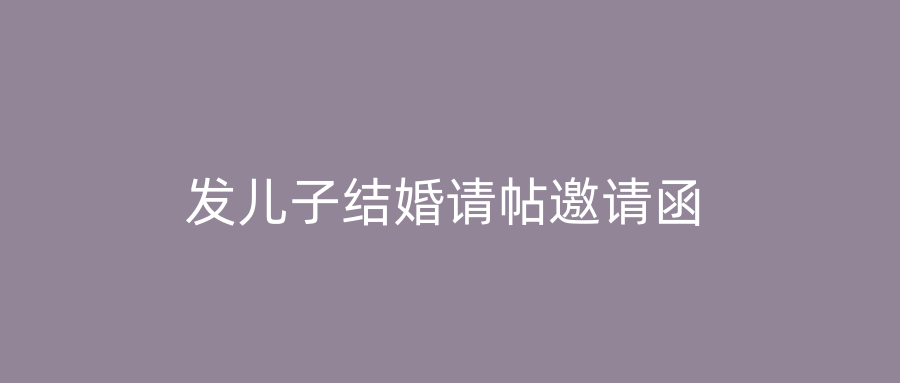 发儿子结婚请帖邀请函